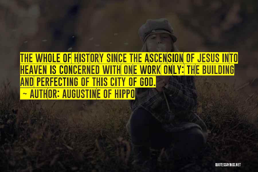 Augustine Of Hippo Quotes: The Whole Of History Since The Ascension Of Jesus Into Heaven Is Concerned With One Work Only: The Building And