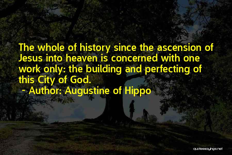 Augustine Of Hippo Quotes: The Whole Of History Since The Ascension Of Jesus Into Heaven Is Concerned With One Work Only: The Building And