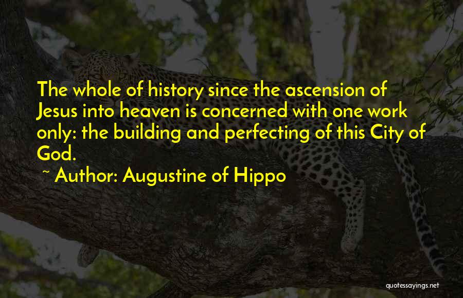 Augustine Of Hippo Quotes: The Whole Of History Since The Ascension Of Jesus Into Heaven Is Concerned With One Work Only: The Building And