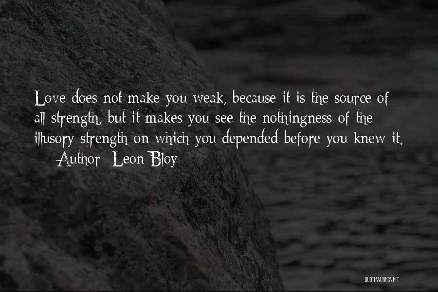 Leon Bloy Quotes: Love Does Not Make You Weak, Because It Is The Source Of All Strength, But It Makes You See The