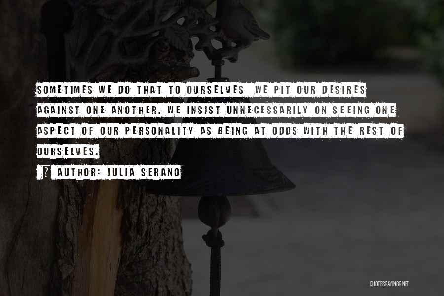 Julia Serano Quotes: Sometimes We Do That To Ourselves We Pit Our Desires Against One Another. We Insist Unnecessarily On Seeing One Aspect