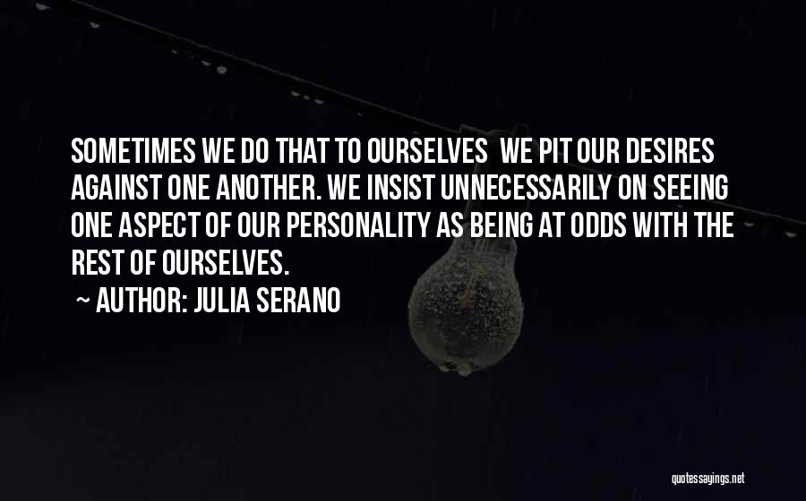 Julia Serano Quotes: Sometimes We Do That To Ourselves We Pit Our Desires Against One Another. We Insist Unnecessarily On Seeing One Aspect
