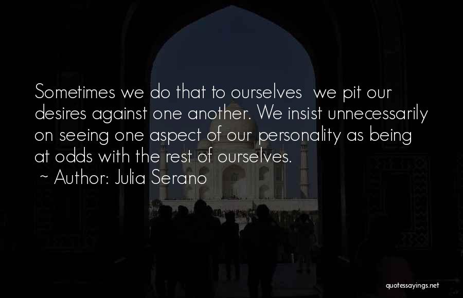 Julia Serano Quotes: Sometimes We Do That To Ourselves We Pit Our Desires Against One Another. We Insist Unnecessarily On Seeing One Aspect