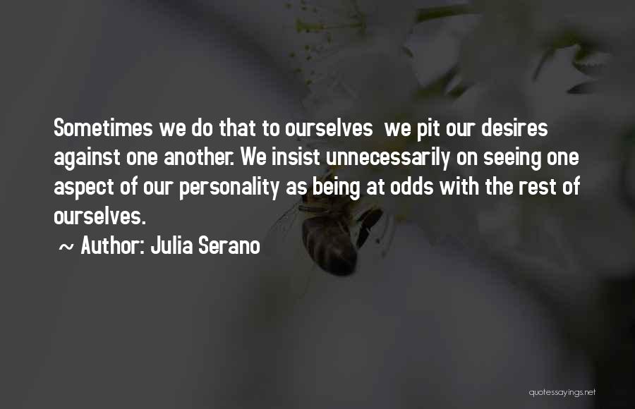 Julia Serano Quotes: Sometimes We Do That To Ourselves We Pit Our Desires Against One Another. We Insist Unnecessarily On Seeing One Aspect