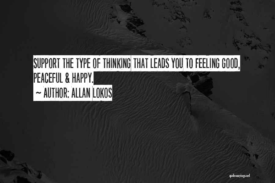 Allan Lokos Quotes: Support The Type Of Thinking That Leads You To Feeling Good, Peaceful & Happy.