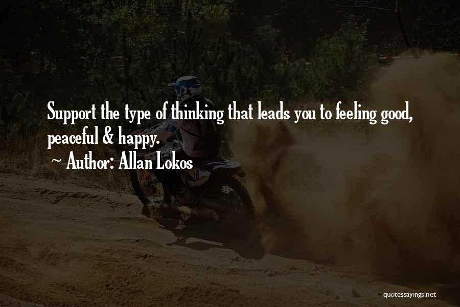 Allan Lokos Quotes: Support The Type Of Thinking That Leads You To Feeling Good, Peaceful & Happy.