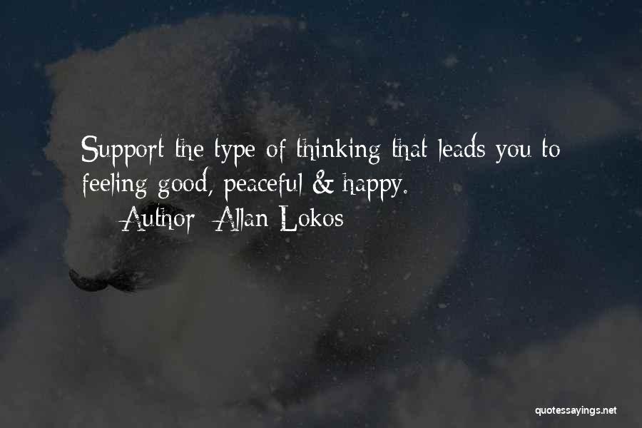 Allan Lokos Quotes: Support The Type Of Thinking That Leads You To Feeling Good, Peaceful & Happy.