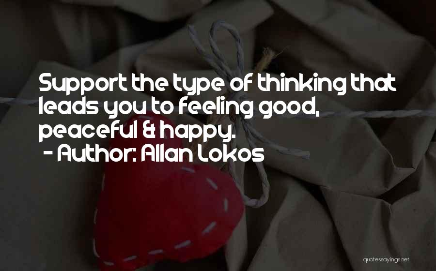 Allan Lokos Quotes: Support The Type Of Thinking That Leads You To Feeling Good, Peaceful & Happy.