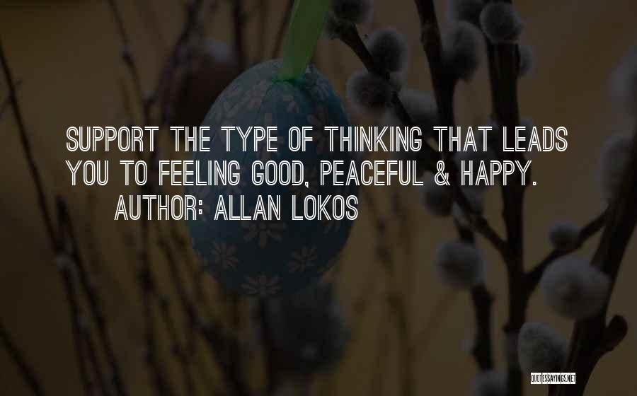 Allan Lokos Quotes: Support The Type Of Thinking That Leads You To Feeling Good, Peaceful & Happy.