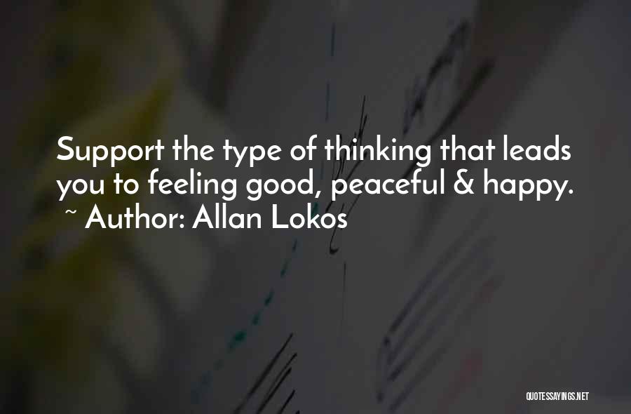 Allan Lokos Quotes: Support The Type Of Thinking That Leads You To Feeling Good, Peaceful & Happy.