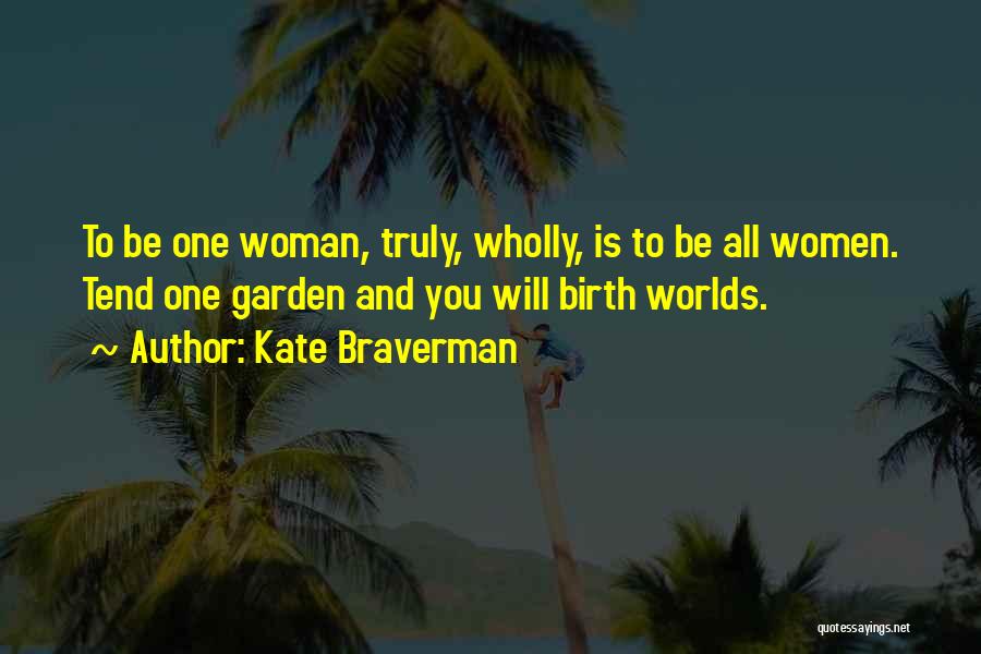 Kate Braverman Quotes: To Be One Woman, Truly, Wholly, Is To Be All Women. Tend One Garden And You Will Birth Worlds.