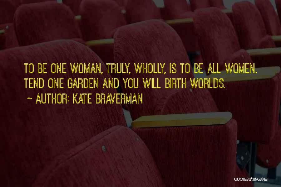 Kate Braverman Quotes: To Be One Woman, Truly, Wholly, Is To Be All Women. Tend One Garden And You Will Birth Worlds.