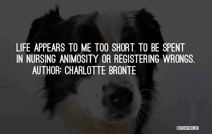 Charlotte Bronte Quotes: Life Appears To Me Too Short To Be Spent In Nursing Animosity Or Registering Wrongs.