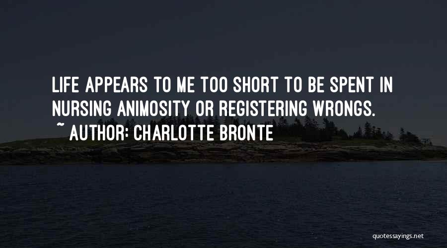 Charlotte Bronte Quotes: Life Appears To Me Too Short To Be Spent In Nursing Animosity Or Registering Wrongs.