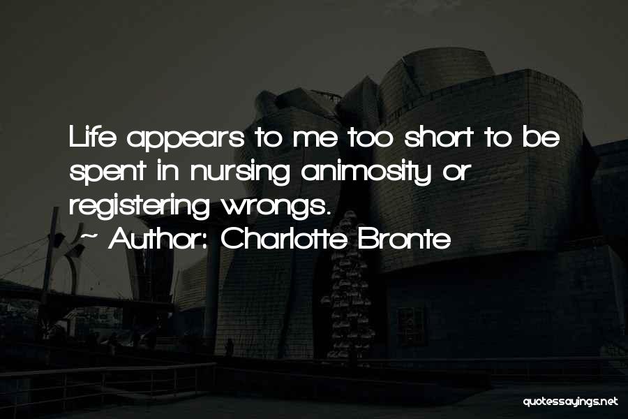 Charlotte Bronte Quotes: Life Appears To Me Too Short To Be Spent In Nursing Animosity Or Registering Wrongs.