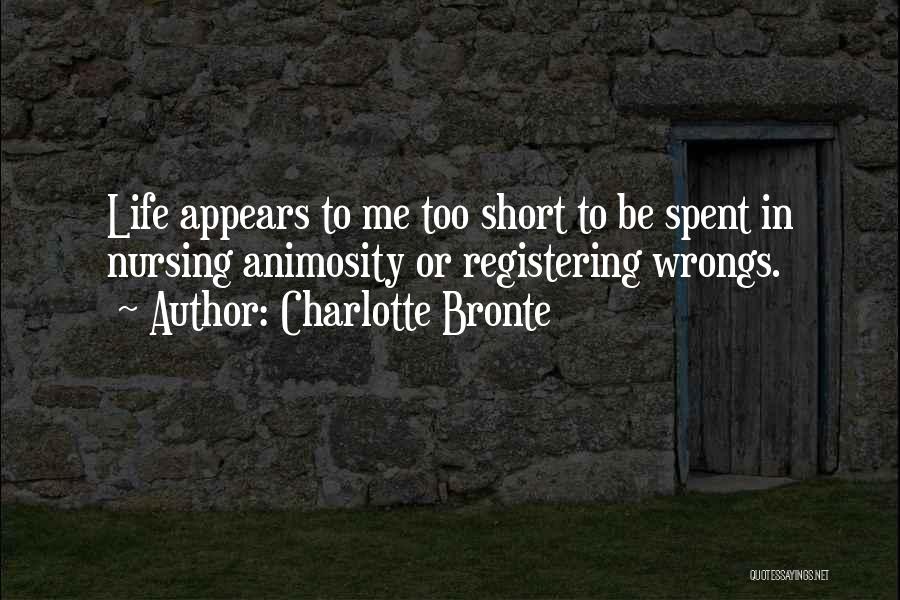 Charlotte Bronte Quotes: Life Appears To Me Too Short To Be Spent In Nursing Animosity Or Registering Wrongs.