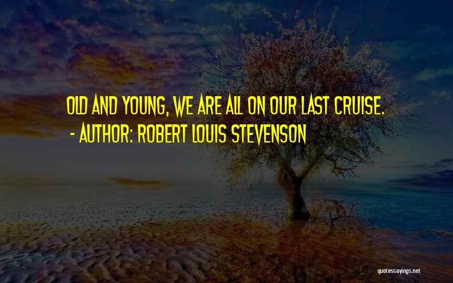 Robert Louis Stevenson Quotes: Old And Young, We Are All On Our Last Cruise.