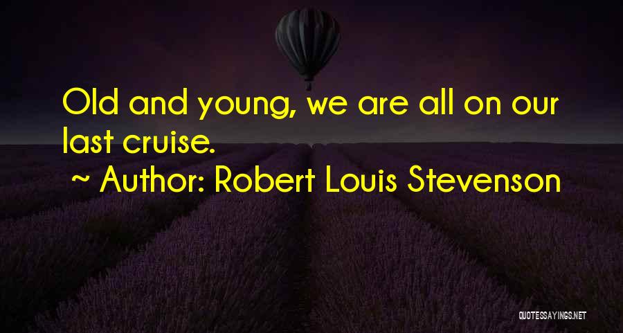 Robert Louis Stevenson Quotes: Old And Young, We Are All On Our Last Cruise.