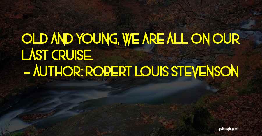 Robert Louis Stevenson Quotes: Old And Young, We Are All On Our Last Cruise.