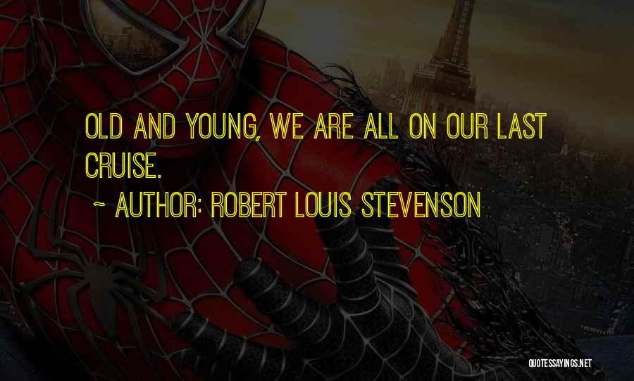 Robert Louis Stevenson Quotes: Old And Young, We Are All On Our Last Cruise.