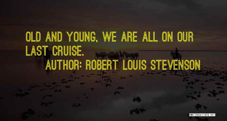 Robert Louis Stevenson Quotes: Old And Young, We Are All On Our Last Cruise.