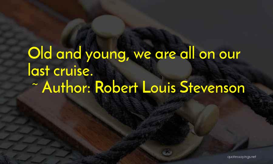 Robert Louis Stevenson Quotes: Old And Young, We Are All On Our Last Cruise.