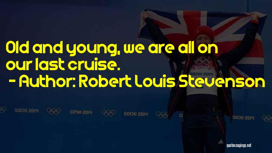 Robert Louis Stevenson Quotes: Old And Young, We Are All On Our Last Cruise.