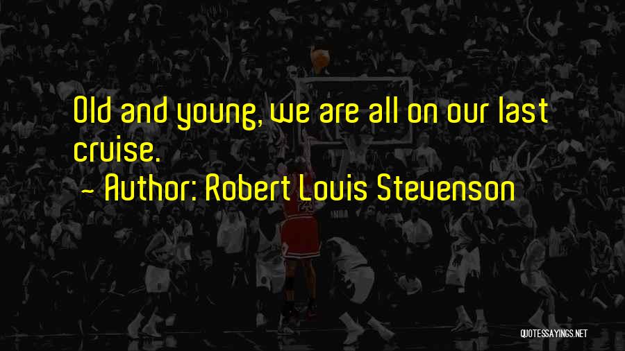 Robert Louis Stevenson Quotes: Old And Young, We Are All On Our Last Cruise.