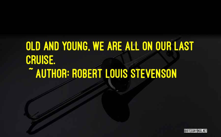 Robert Louis Stevenson Quotes: Old And Young, We Are All On Our Last Cruise.