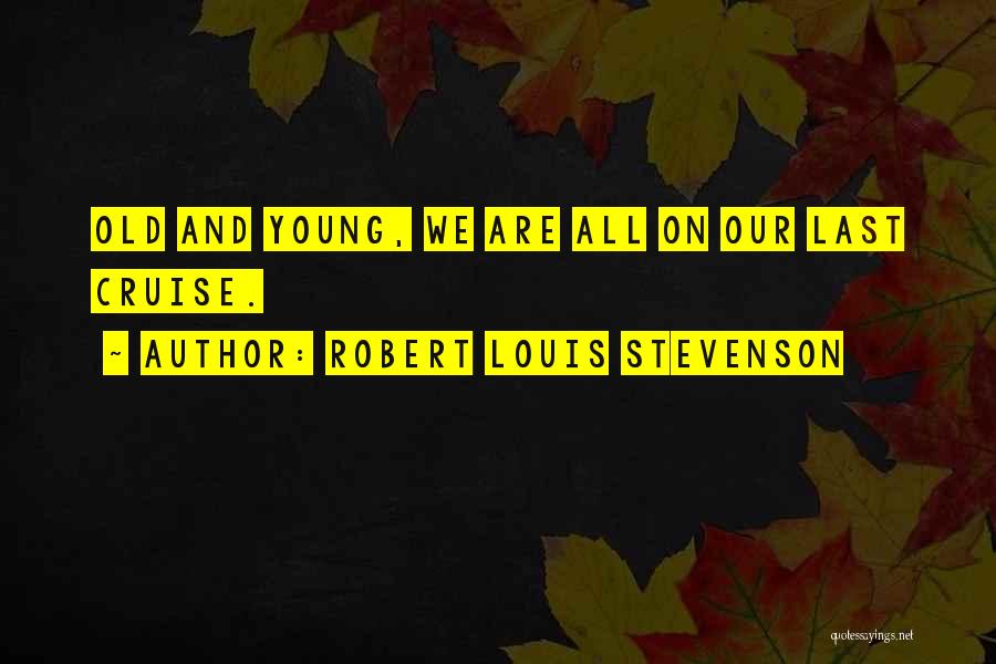 Robert Louis Stevenson Quotes: Old And Young, We Are All On Our Last Cruise.