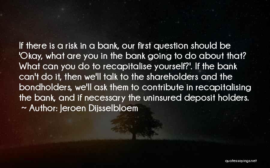 Jeroen Dijsselbloem Quotes: If There Is A Risk In A Bank, Our First Question Should Be 'okay, What Are You In The Bank