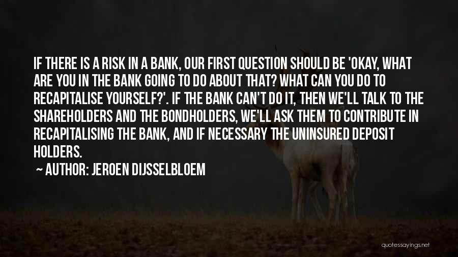 Jeroen Dijsselbloem Quotes: If There Is A Risk In A Bank, Our First Question Should Be 'okay, What Are You In The Bank