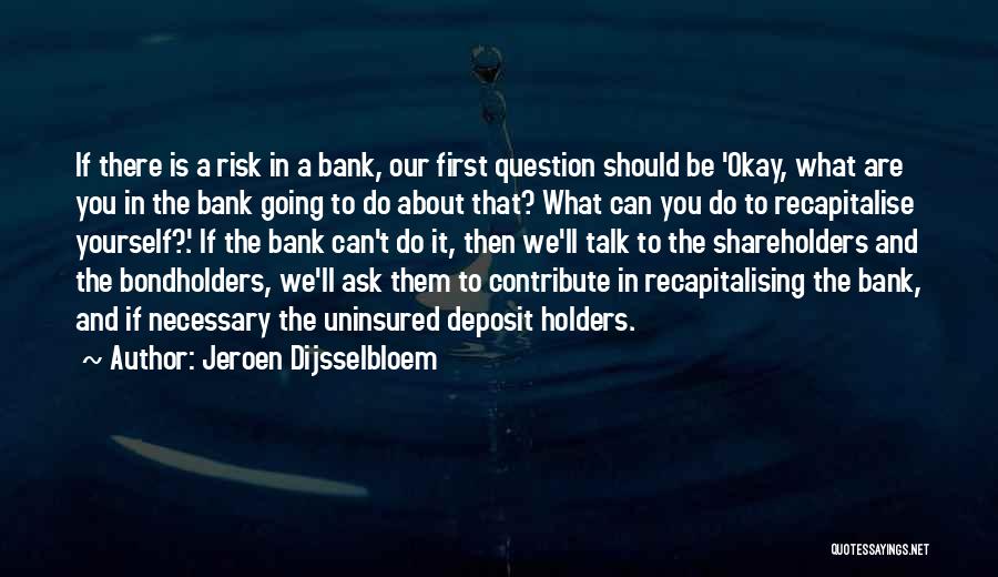 Jeroen Dijsselbloem Quotes: If There Is A Risk In A Bank, Our First Question Should Be 'okay, What Are You In The Bank