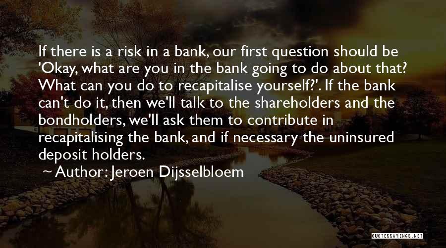 Jeroen Dijsselbloem Quotes: If There Is A Risk In A Bank, Our First Question Should Be 'okay, What Are You In The Bank