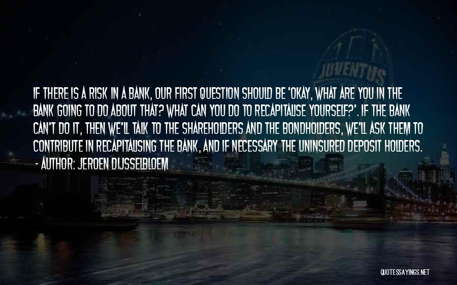 Jeroen Dijsselbloem Quotes: If There Is A Risk In A Bank, Our First Question Should Be 'okay, What Are You In The Bank