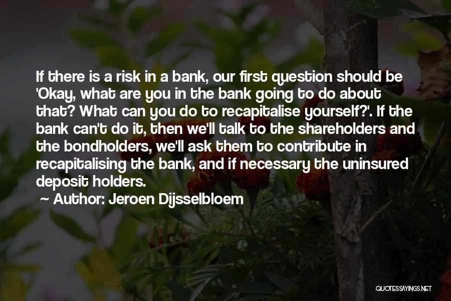 Jeroen Dijsselbloem Quotes: If There Is A Risk In A Bank, Our First Question Should Be 'okay, What Are You In The Bank