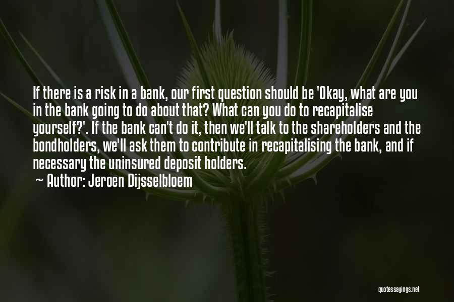 Jeroen Dijsselbloem Quotes: If There Is A Risk In A Bank, Our First Question Should Be 'okay, What Are You In The Bank