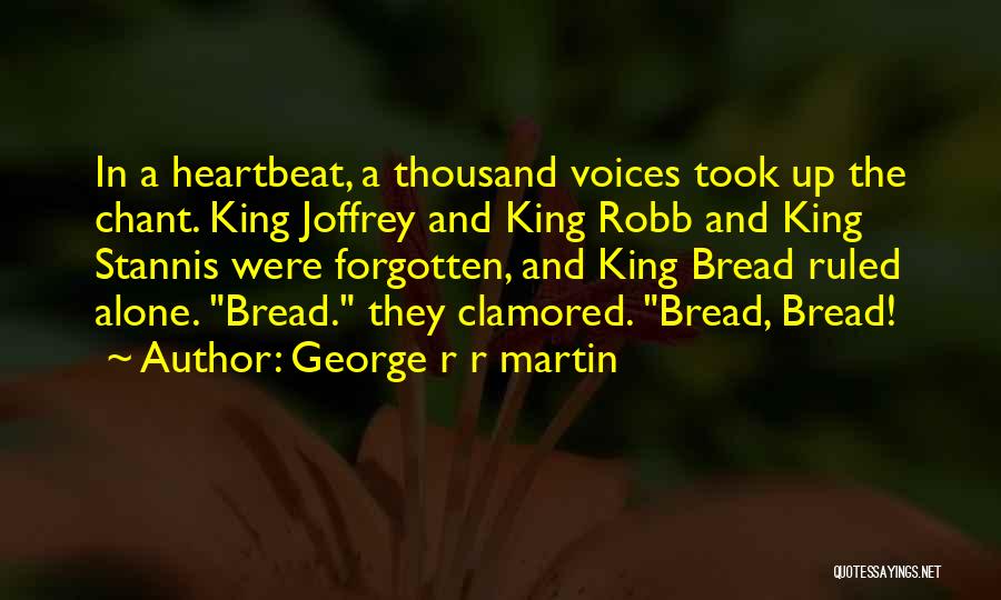 George R R Martin Quotes: In A Heartbeat, A Thousand Voices Took Up The Chant. King Joffrey And King Robb And King Stannis Were Forgotten,