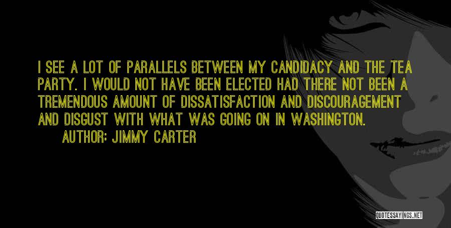 Jimmy Carter Quotes: I See A Lot Of Parallels Between My Candidacy And The Tea Party. I Would Not Have Been Elected Had
