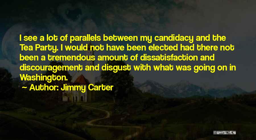 Jimmy Carter Quotes: I See A Lot Of Parallels Between My Candidacy And The Tea Party. I Would Not Have Been Elected Had