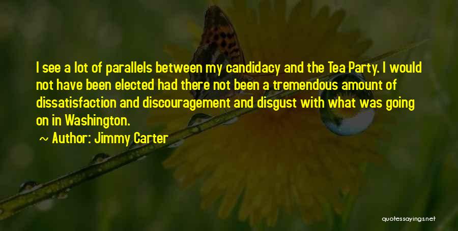 Jimmy Carter Quotes: I See A Lot Of Parallels Between My Candidacy And The Tea Party. I Would Not Have Been Elected Had
