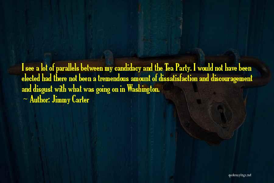 Jimmy Carter Quotes: I See A Lot Of Parallels Between My Candidacy And The Tea Party. I Would Not Have Been Elected Had