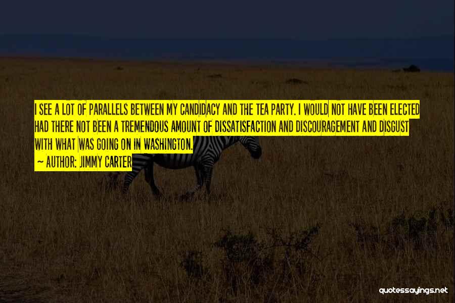 Jimmy Carter Quotes: I See A Lot Of Parallels Between My Candidacy And The Tea Party. I Would Not Have Been Elected Had