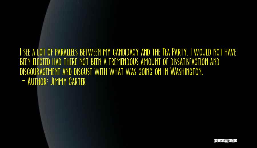 Jimmy Carter Quotes: I See A Lot Of Parallels Between My Candidacy And The Tea Party. I Would Not Have Been Elected Had
