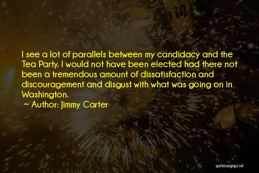 Jimmy Carter Quotes: I See A Lot Of Parallels Between My Candidacy And The Tea Party. I Would Not Have Been Elected Had