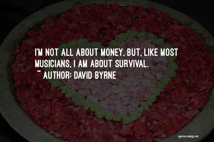 David Byrne Quotes: I'm Not All About Money, But, Like Most Musicians, I Am About Survival.