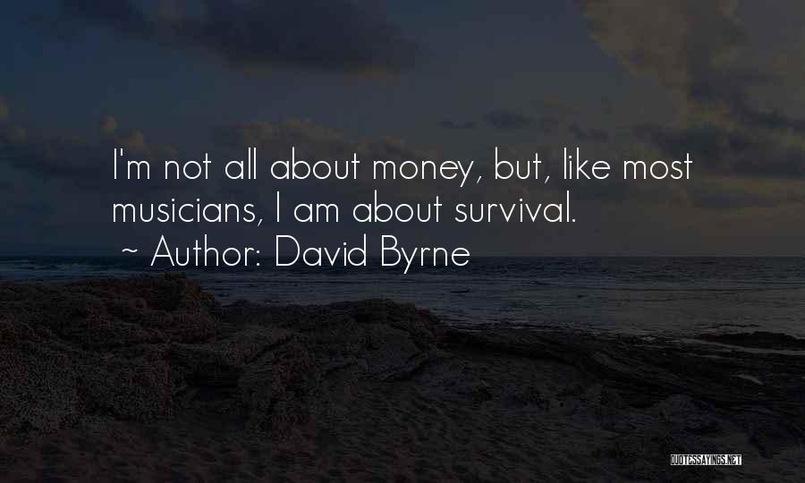 David Byrne Quotes: I'm Not All About Money, But, Like Most Musicians, I Am About Survival.