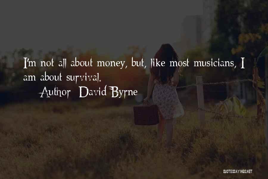 David Byrne Quotes: I'm Not All About Money, But, Like Most Musicians, I Am About Survival.