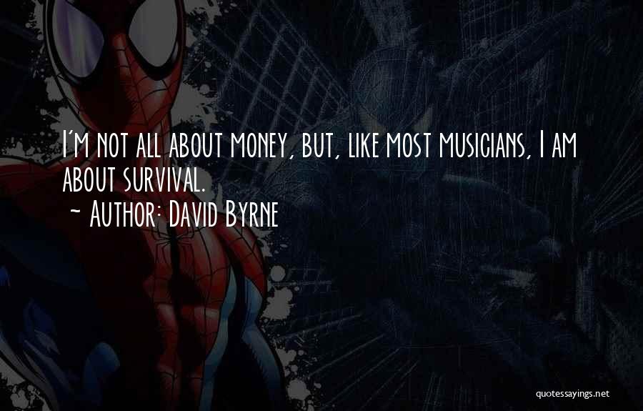 David Byrne Quotes: I'm Not All About Money, But, Like Most Musicians, I Am About Survival.