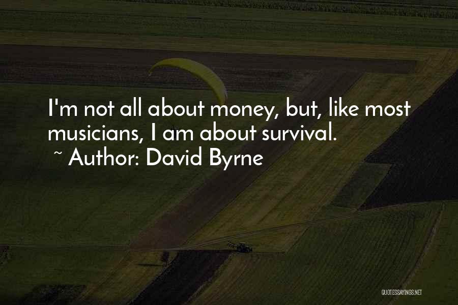 David Byrne Quotes: I'm Not All About Money, But, Like Most Musicians, I Am About Survival.